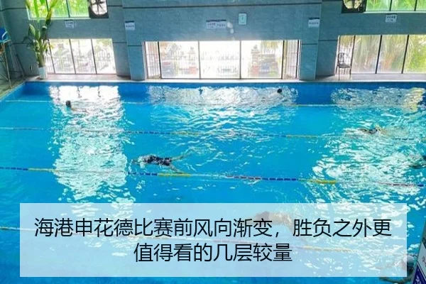 海港申花德比赛前风向渐变，胜负之外更值得看的几层较量